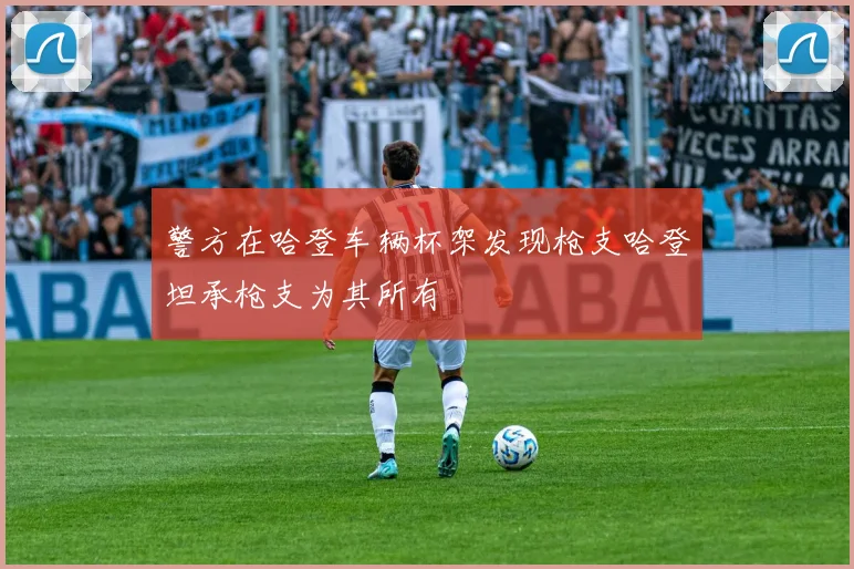 警方在哈登车辆杯架发现枪支哈登坦承枪支为其所有
