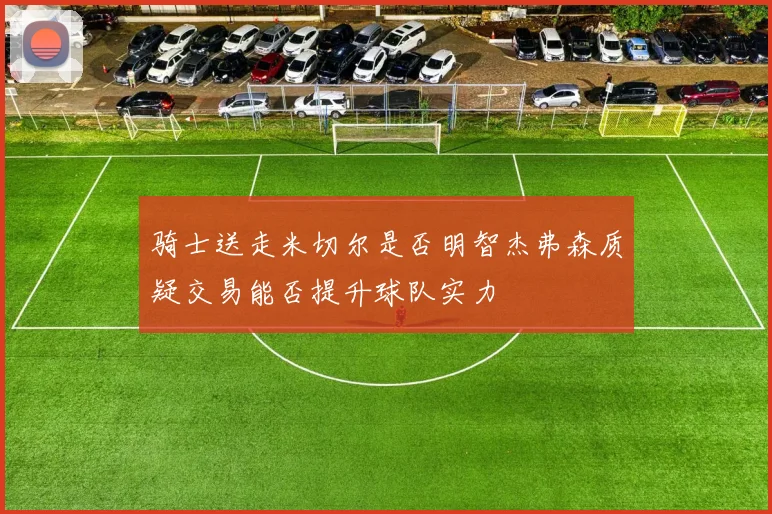 骑士送走米切尔是否明智杰弗森质疑交易能否提升球队实力