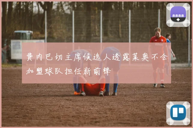 费内巴切主席候选人透露莱奥不会加盟球队担任新前锋