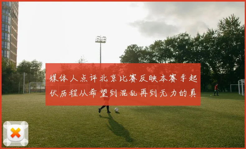 媒体人点评北京比赛反映本赛季起伏历程从希望到混乱再到无力的真实写照