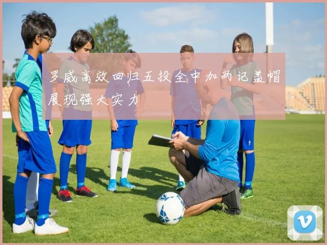 罗威高效回归五投全中加两记盖帽展现强大实力