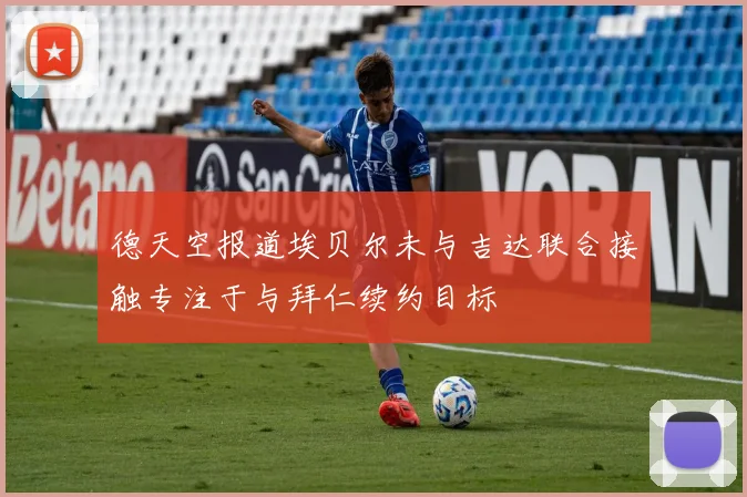 德天空报道埃贝尔未与吉达联合接触专注于与拜仁续约目标