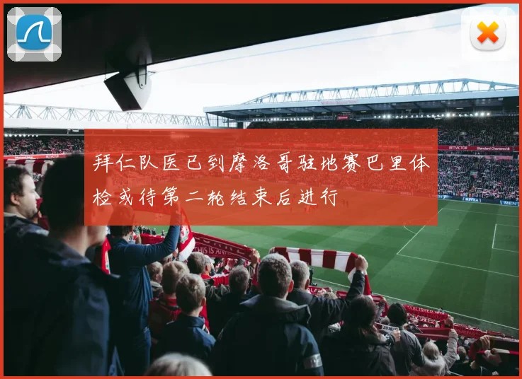 拜仁队医已到摩洛哥驻地赛巴里体检或待第二轮结束后进行