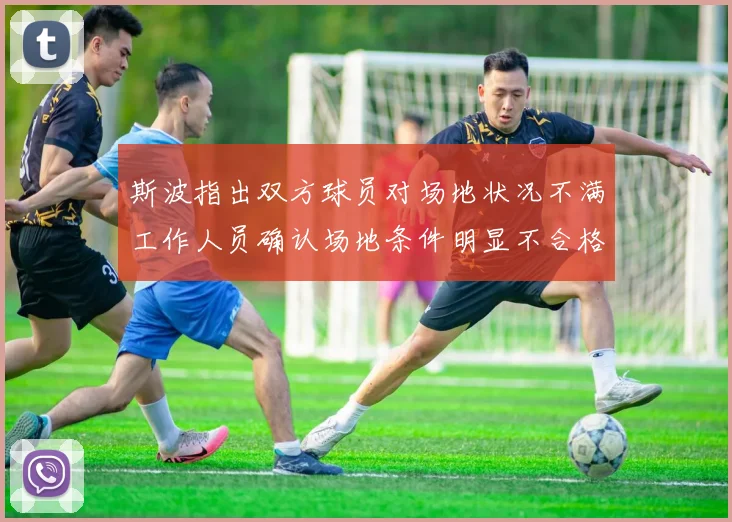斯波指出双方球员对场地状况不满工作人员确认场地条件明显不合格