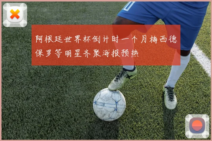 阿根廷世界杯倒计时一个月梅西德保罗等明星齐聚海报预热