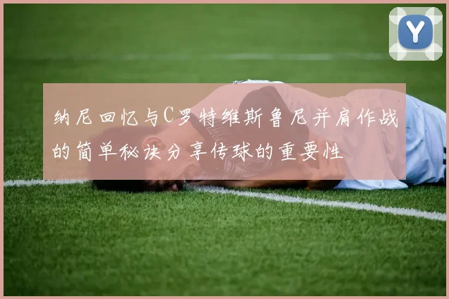 纳尼回忆与C罗特维斯鲁尼并肩作战的简单秘诀分享传球的重要性