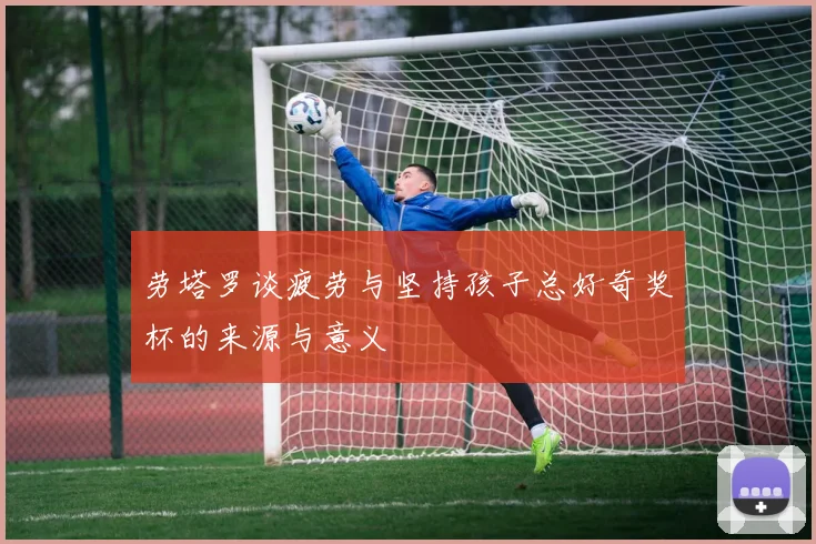劳塔罗谈疲劳与坚持孩子总好奇奖杯的来源与意义