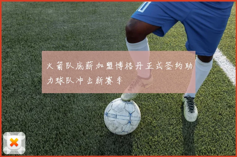 火箭队底薪加盟博格丹正式签约助力球队冲击新赛季