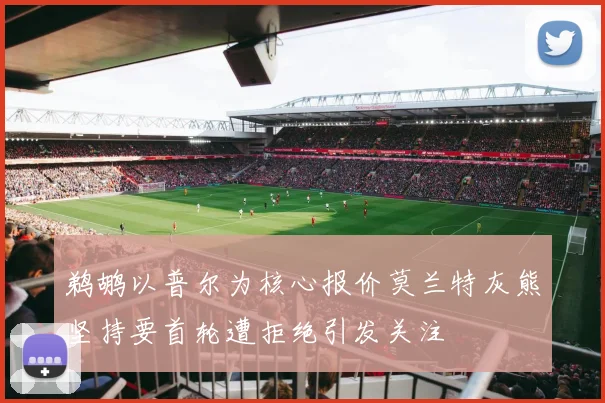 鹈鹕以普尔为核心报价莫兰特灰熊坚持要首轮遭拒绝引发关注
