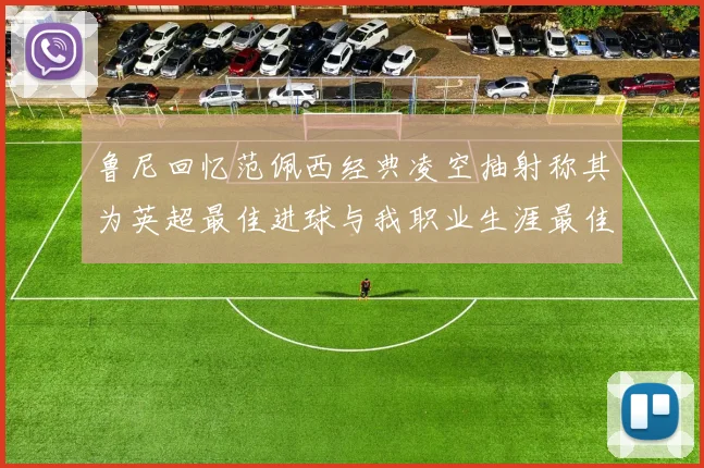 鲁尼回忆范佩西经典凌空抽射称其为英超最佳进球与我职业生涯最佳传球结合